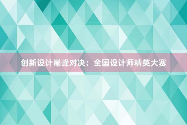 创新设计巅峰对决：全国设计师精英大赛