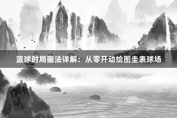 篮球时局画法详解：从零开动绘图圭表球场