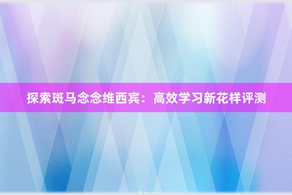 探索斑马念念维西宾：高效学习新花样评测